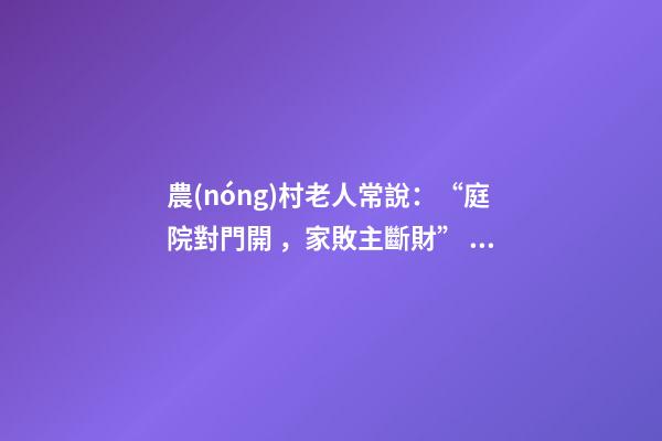 農(nóng)村老人常說：“庭院對門開，家敗主斷財”，啥意思，有啥講究